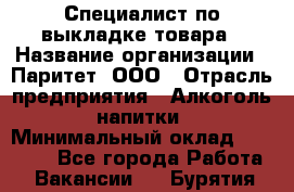 Специалист по выкладке товара › Название организации ­ Паритет, ООО › Отрасль предприятия ­ Алкоголь, напитки › Минимальный оклад ­ 20 000 - Все города Работа » Вакансии   . Бурятия респ.